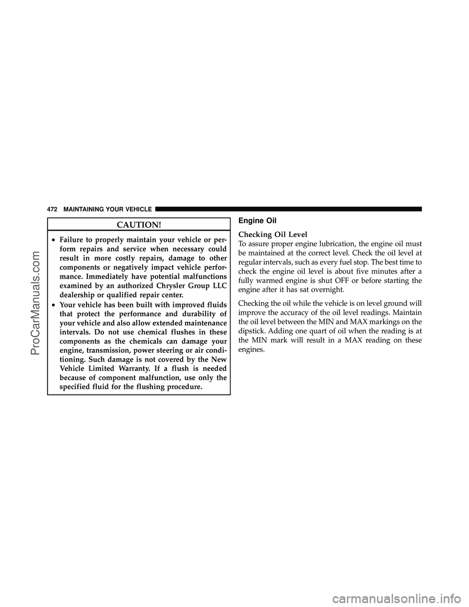 DODGE CARAVAN 2011 User Guide CAUTION!
•Failure to properly maintain your vehicle or per-
form repairs and service when necessary could
result in more costly repairs, damage to other
components or negatively impact vehicle perfo