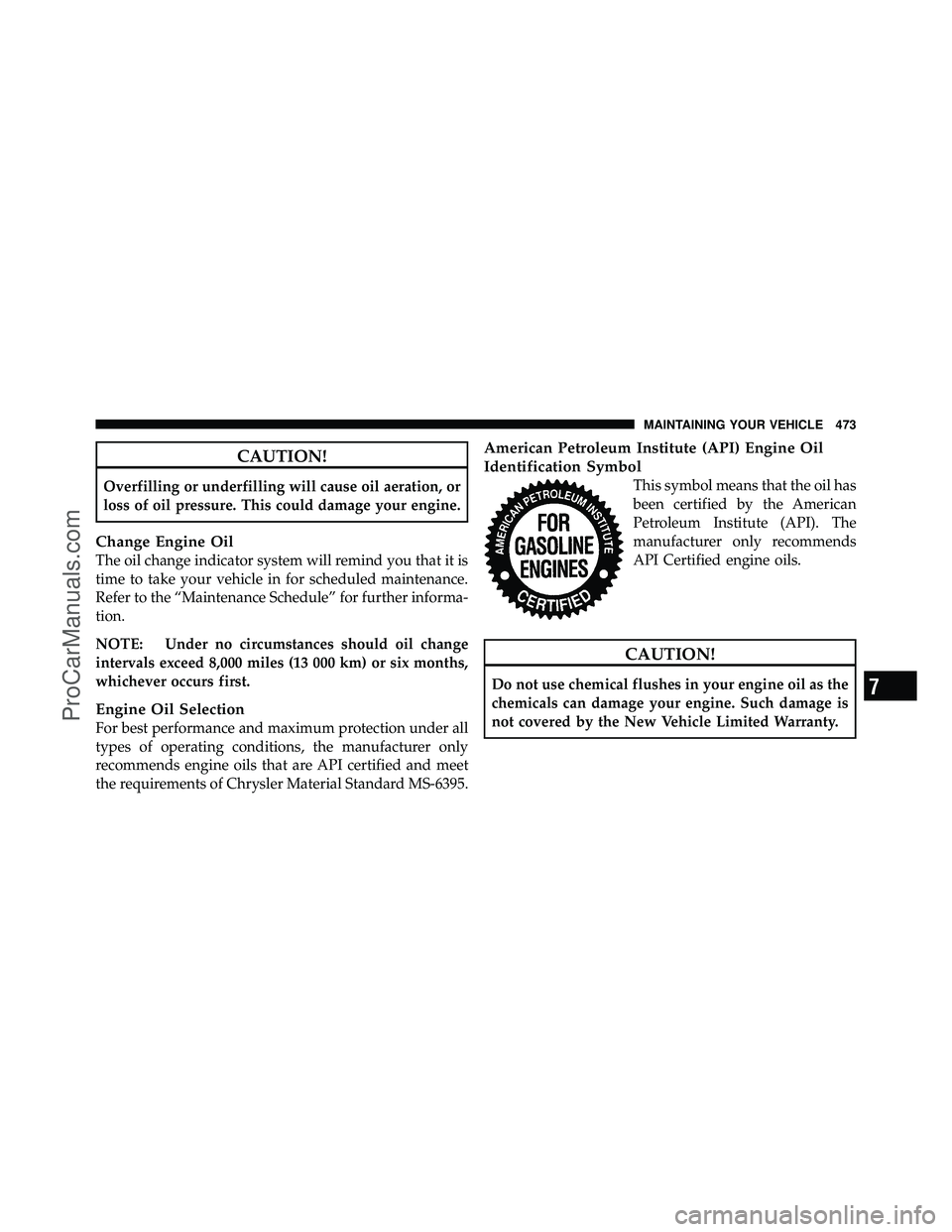 DODGE CARAVAN 2011  Owners Manual CAUTION!
Overfilling or underfilling will cause oil aeration, or
loss of oil pressure. This could damage your engine.
Change Engine Oil
The oil change indicator system will remind you that it is
time 