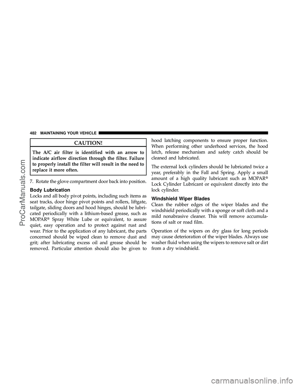 DODGE CARAVAN 2011  Owners Manual CAUTION!
The A/C air filter is identified with an arrow to
indicate airflow direction through the filter. Failure
to properly install the filter will result in the need to
replace it more often.
7. Ro