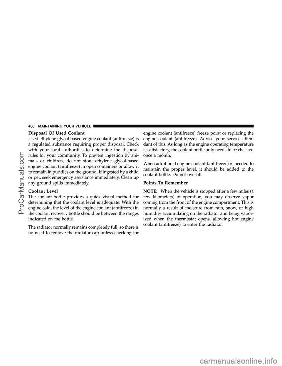 DODGE CARAVAN 2011 Owners Manual Disposal Of Used Coolant
Used ethylene glycol-based engine coolant (antifreeze) is
a regulated substance requiring proper disposal. Check
with your local authorities to determine the disposal
rules fo DODGE CARAVAN 2011 Owners Manual Disposal Of Used Coolant
Used ethylene glycol-based engine coolant (antifreeze) is
a regulated substance requiring proper disposal. Check
with your local authorities to determine the disposal
rules fo