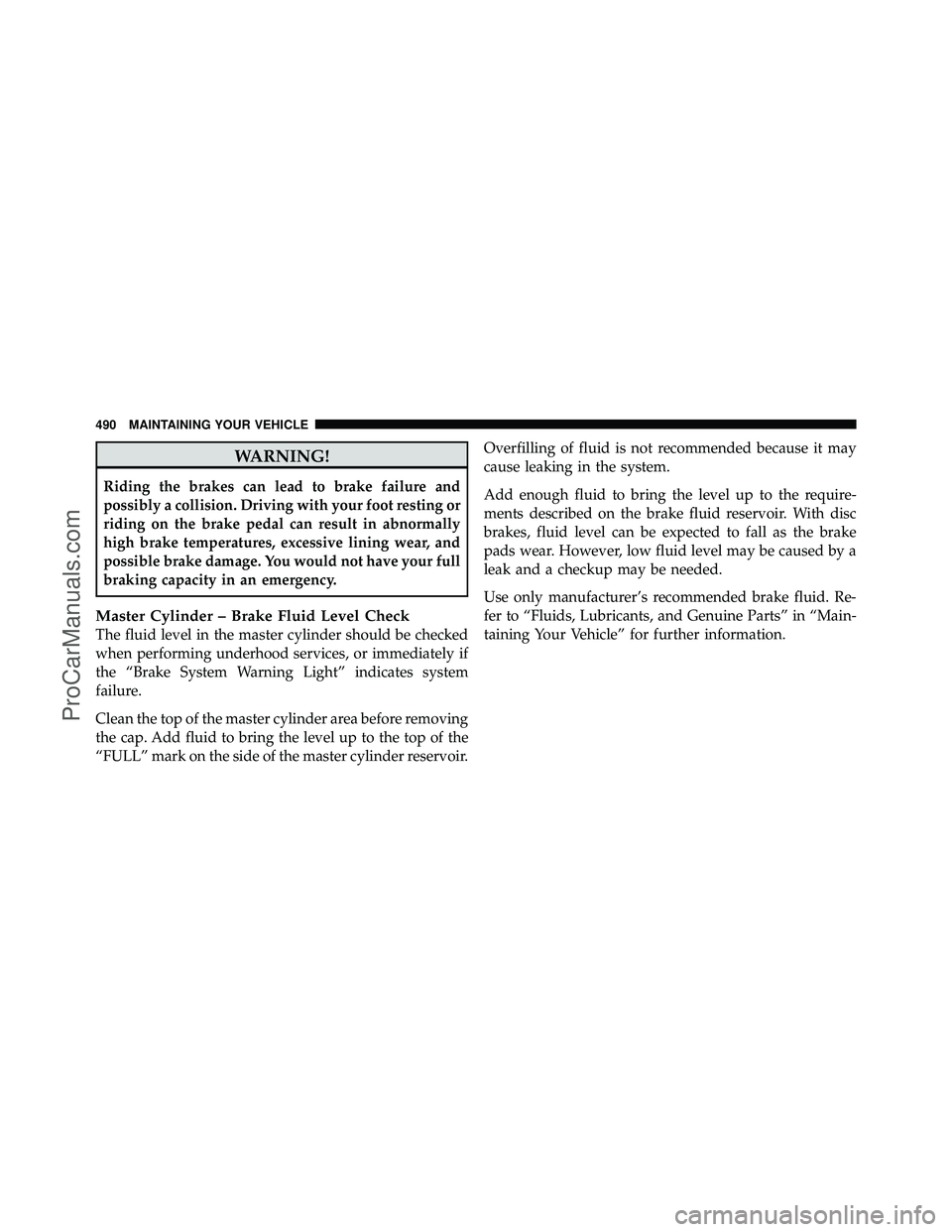 DODGE CARAVAN 2011  Owners Manual WARNING!
Riding the brakes can lead to brake failure and
possibly a collision. Driving with your foot resting or
riding on the brake pedal can result in abnormally
high brake temperatures, excessive l