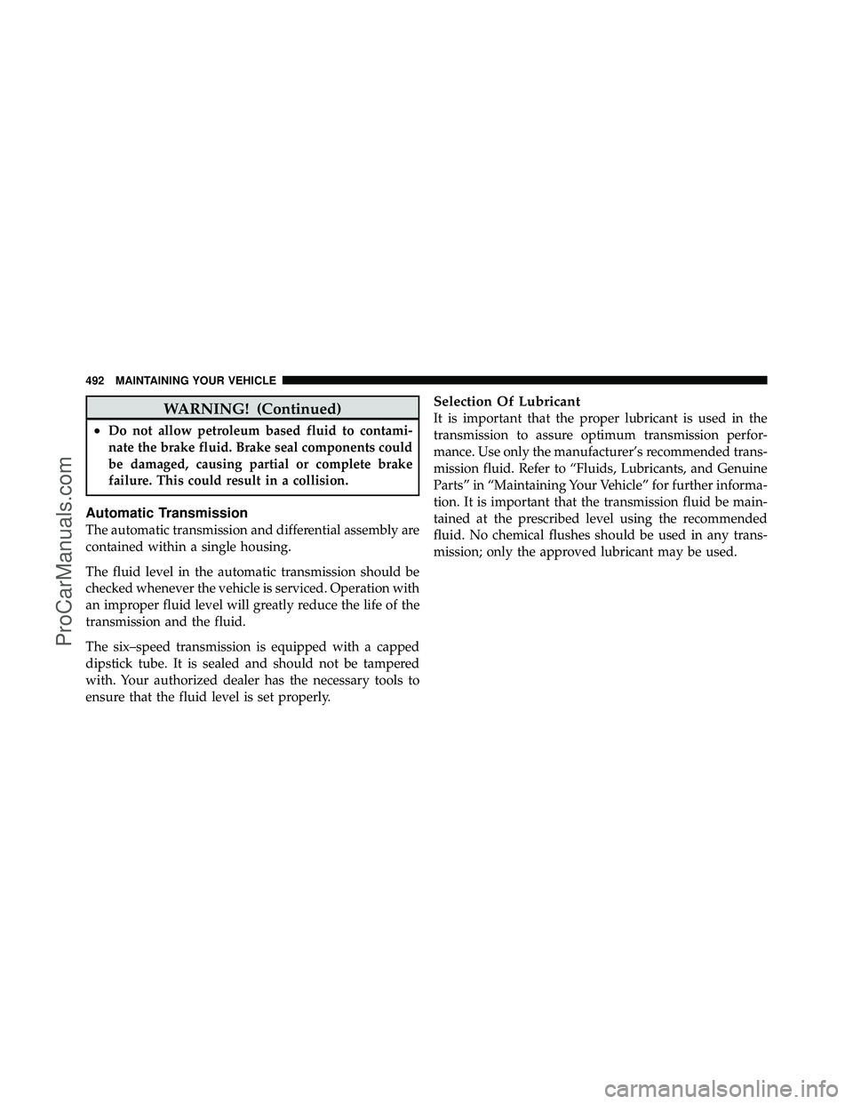 DODGE CARAVAN 2011  Owners Manual WARNING! (Continued)
•Do not allow petroleum based fluid to contami-
nate the brake fluid. Brake seal components could
be damaged, causing partial or complete brake
failure. This could result in a c