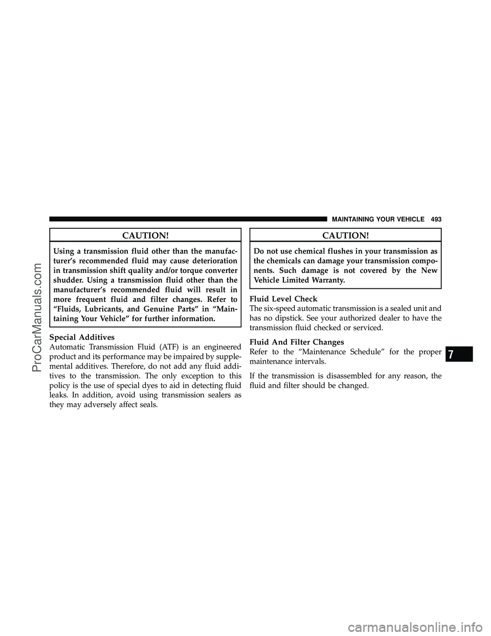 DODGE CARAVAN 2011  Owners Manual CAUTION!
Using a transmission fluid other than the manufac-
turer’s recommended fluid may cause deterioration
in transmission shift quality and/or torque converter
shudder. Using a transmission flui