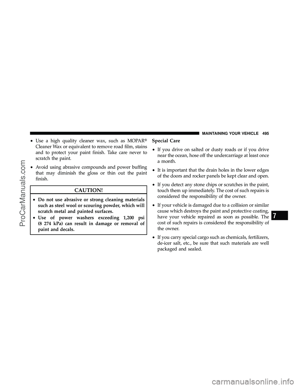 DODGE CARAVAN 2011  Owners Manual •Use a high quality cleaner wax, such as MOPAR
Cleaner Wax or equivalent to remove road film, stains
and to protect your paint finish. Take care never to
scratch the paint.
•Avoid using abrasive 
