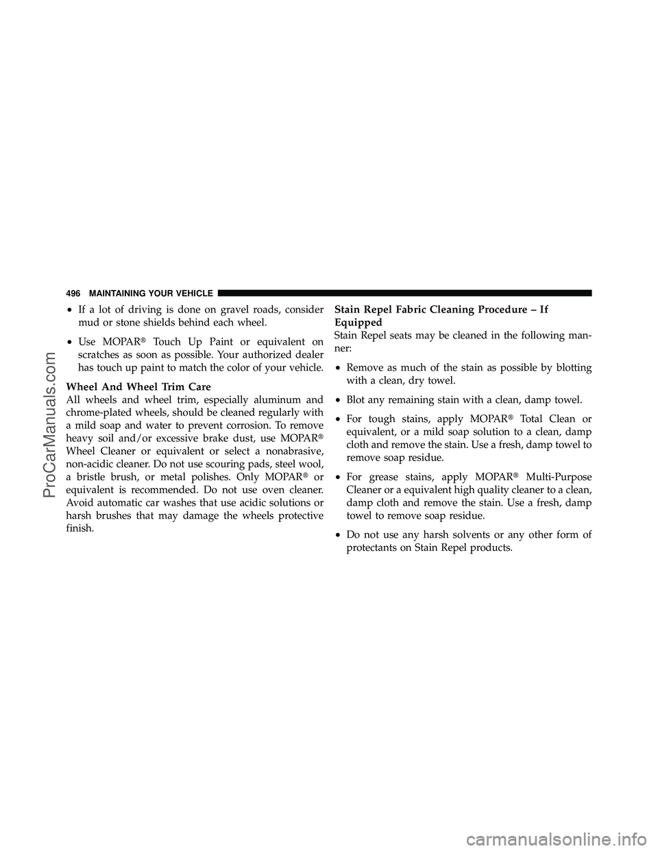 DODGE CARAVAN 2011  Owners Manual •If a lot of driving is done on gravel roads, consider
mud or stone shields behind each wheel.
•Use MOPARTouch Up Paint or equivalent on
scratches as soon as possible. Your authorized dealer
has 