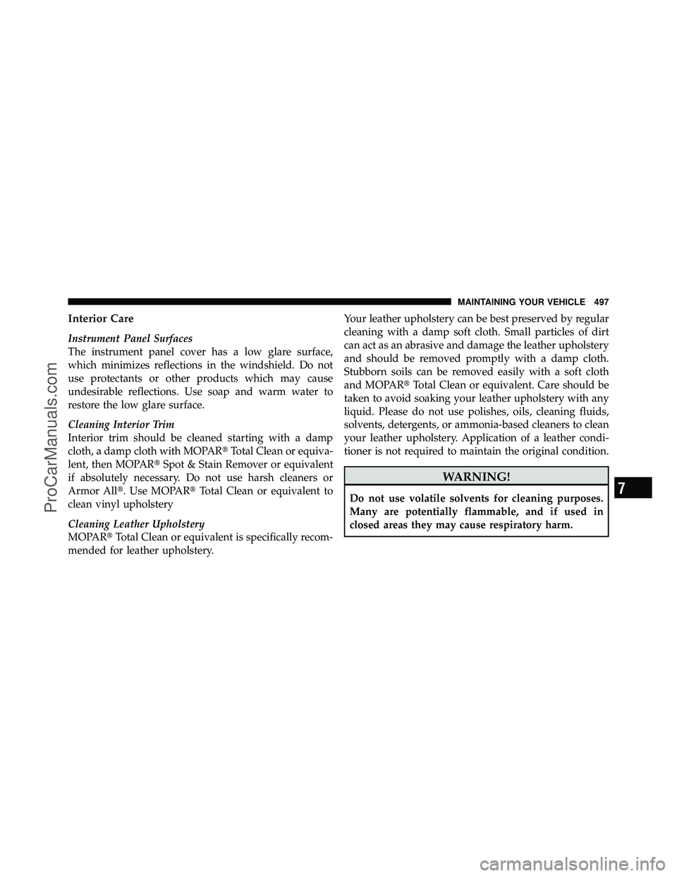 DODGE CARAVAN 2011  Owners Manual Interior Care
Instrument Panel Surfaces
The instrument panel cover has a low glare surface,
which minimizes reflections in the windshield. Do not
use protectants or other products which may cause
unde