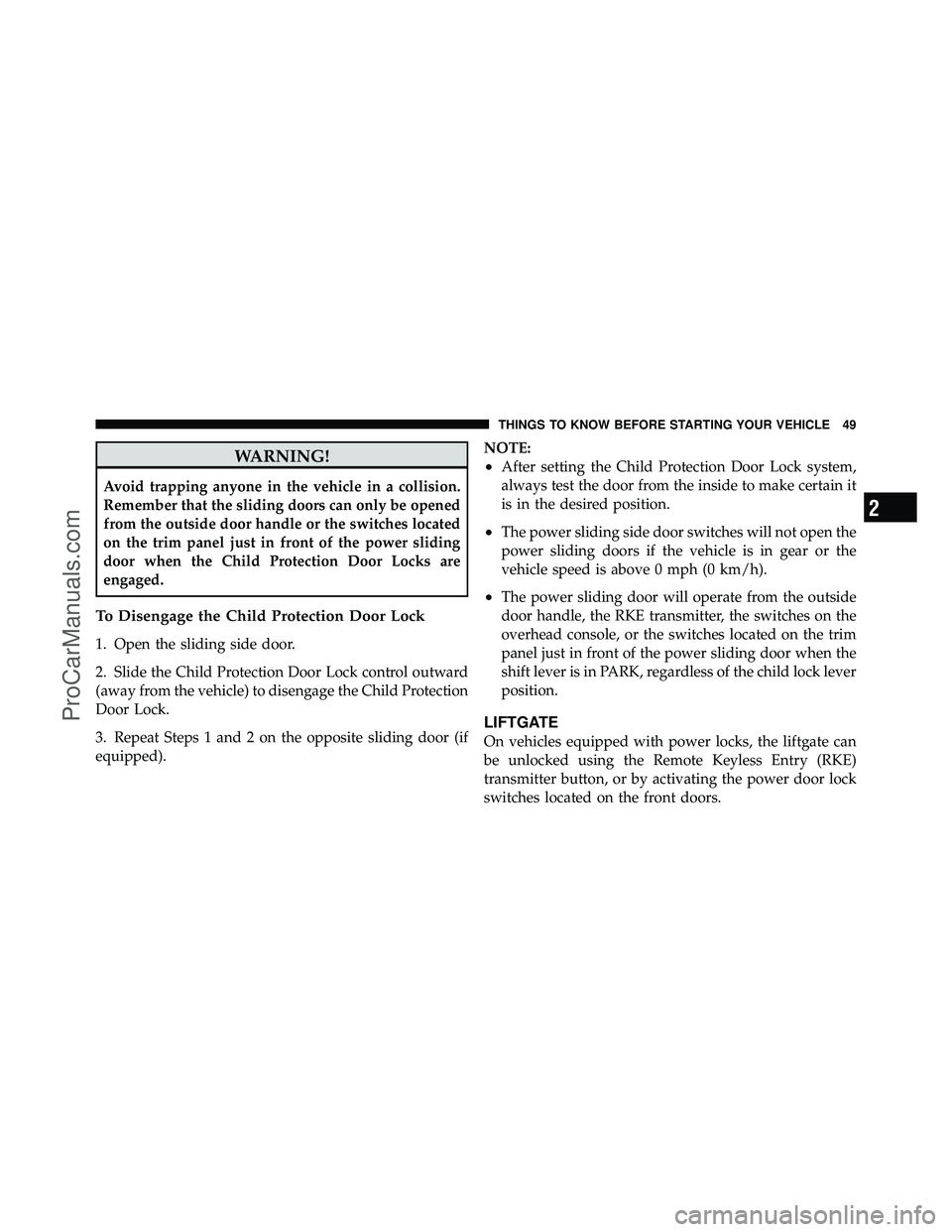 DODGE CARAVAN 2011 Workshop Manual WARNING!
Avoid trapping anyone in the vehicle in a collision.
Remember that the sliding doors can only be opened
from the outside door handle or the switches located
on the trim panel just in front of