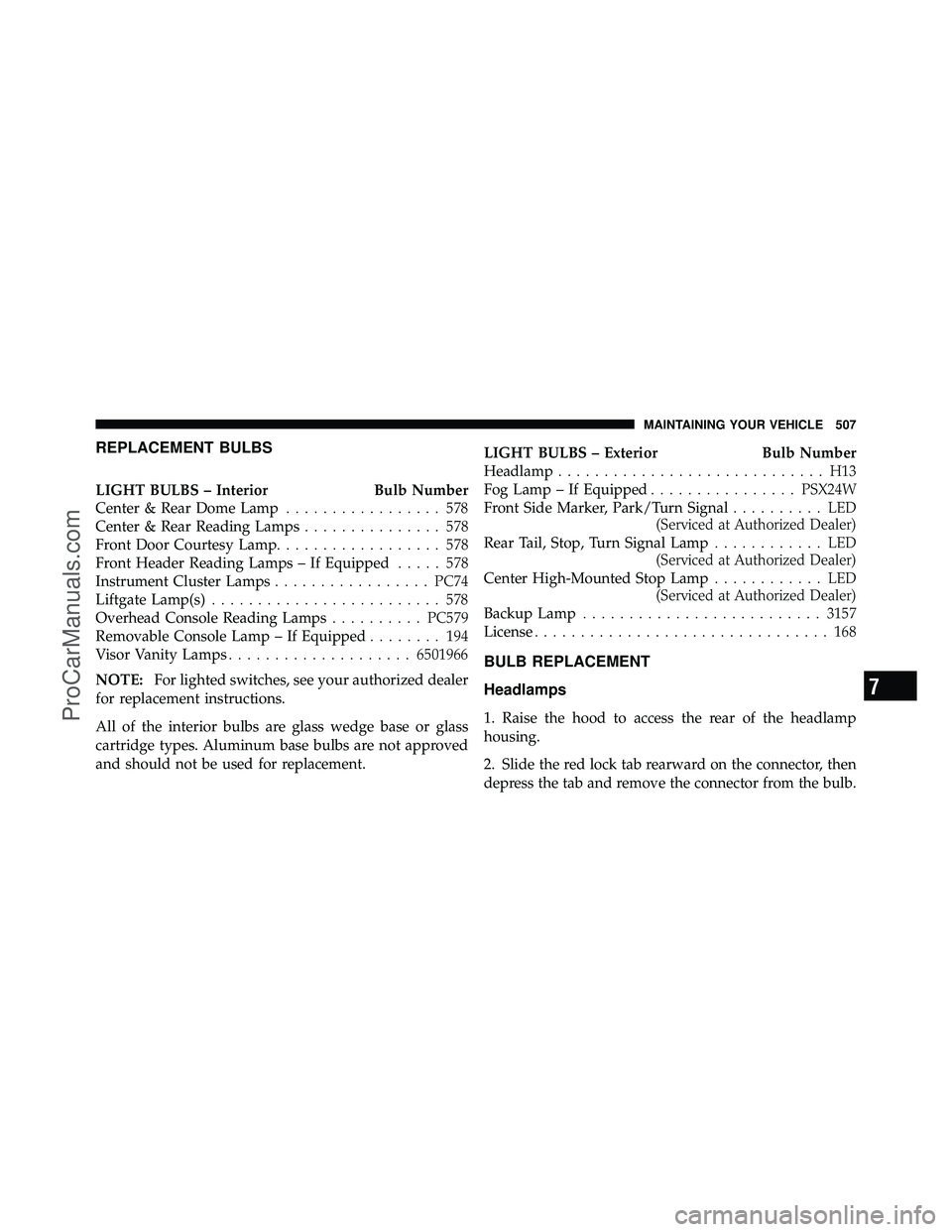 DODGE CARAVAN 2011  Owners Manual REPLACEMENT BULBS
LIGHT BULBS – InteriorBulb Number
Center & Rear Dome Lamp ................. 578
Center & Rear Reading Lamps ............... 578
Front Door Courtesy Lamp .................. 578
Fron