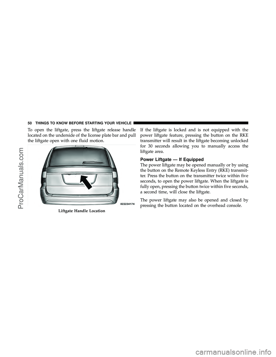 DODGE CARAVAN 2011 Workshop Manual To open the liftgate, press the liftgate release handle
located on the underside of the license plate bar and pull
the liftgate open with one fluid motion.If the liftgate is locked and is not equipped