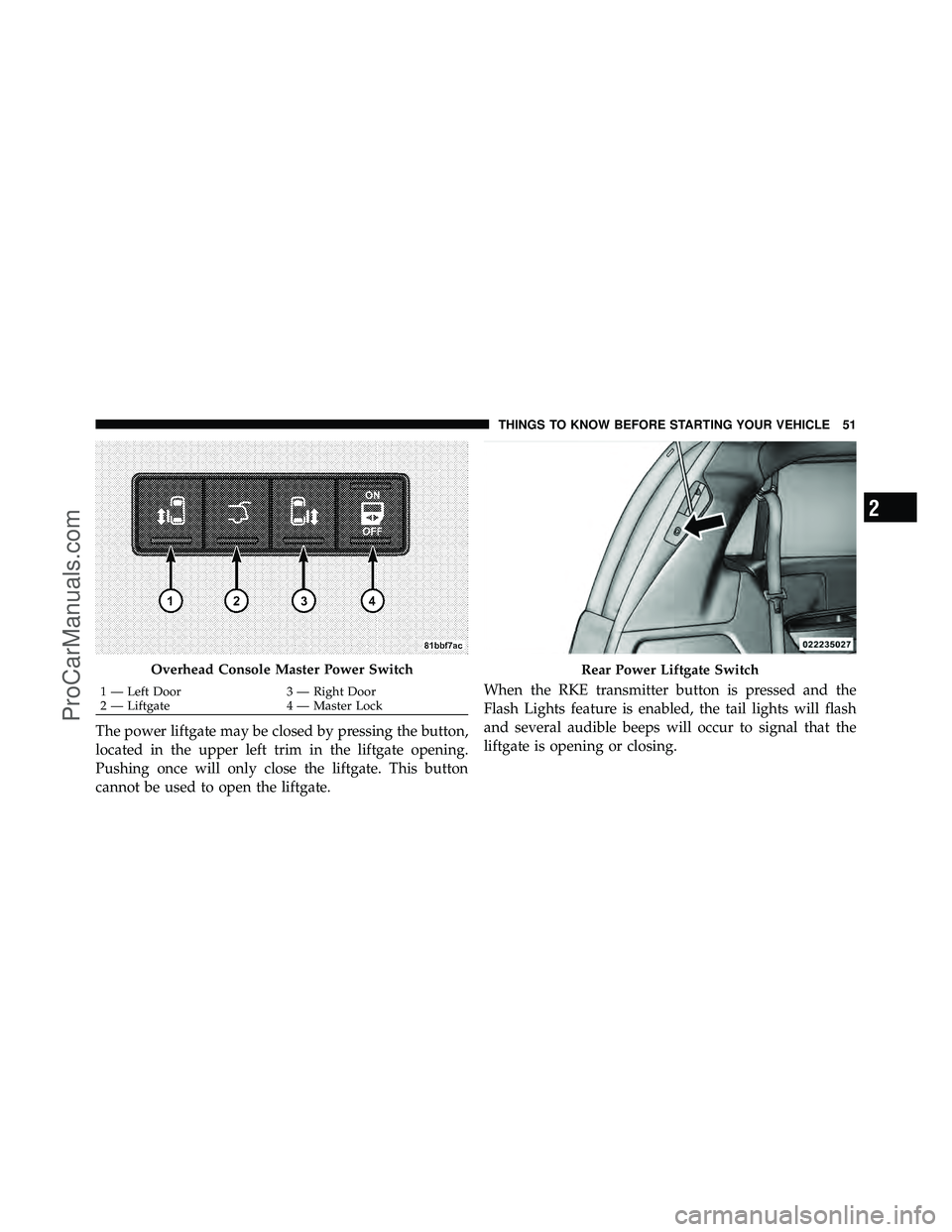 DODGE CARAVAN 2011 Workshop Manual The power liftgate may be closed by pressing the button,
located in the upper left trim in the liftgate opening.
Pushing once will only close the liftgate. This button
cannot be used to open the liftg