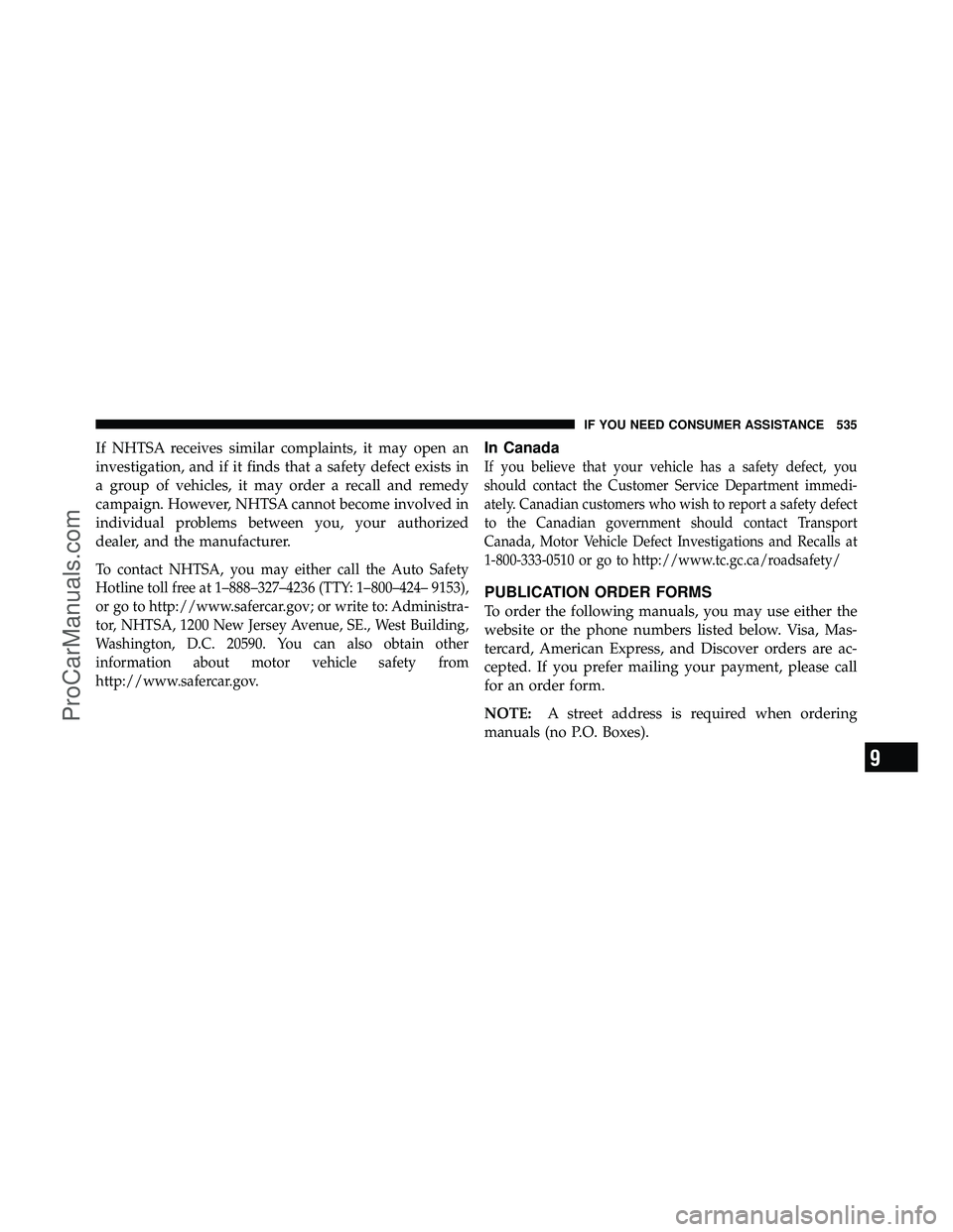 DODGE CARAVAN 2011  Owners Manual If NHTSA receives similar complaints, it may open an
investigation, and if it finds that a safety defect exists in
a group of vehicles, it may order a recall and remedy
campaign. However, NHTSA cannot
