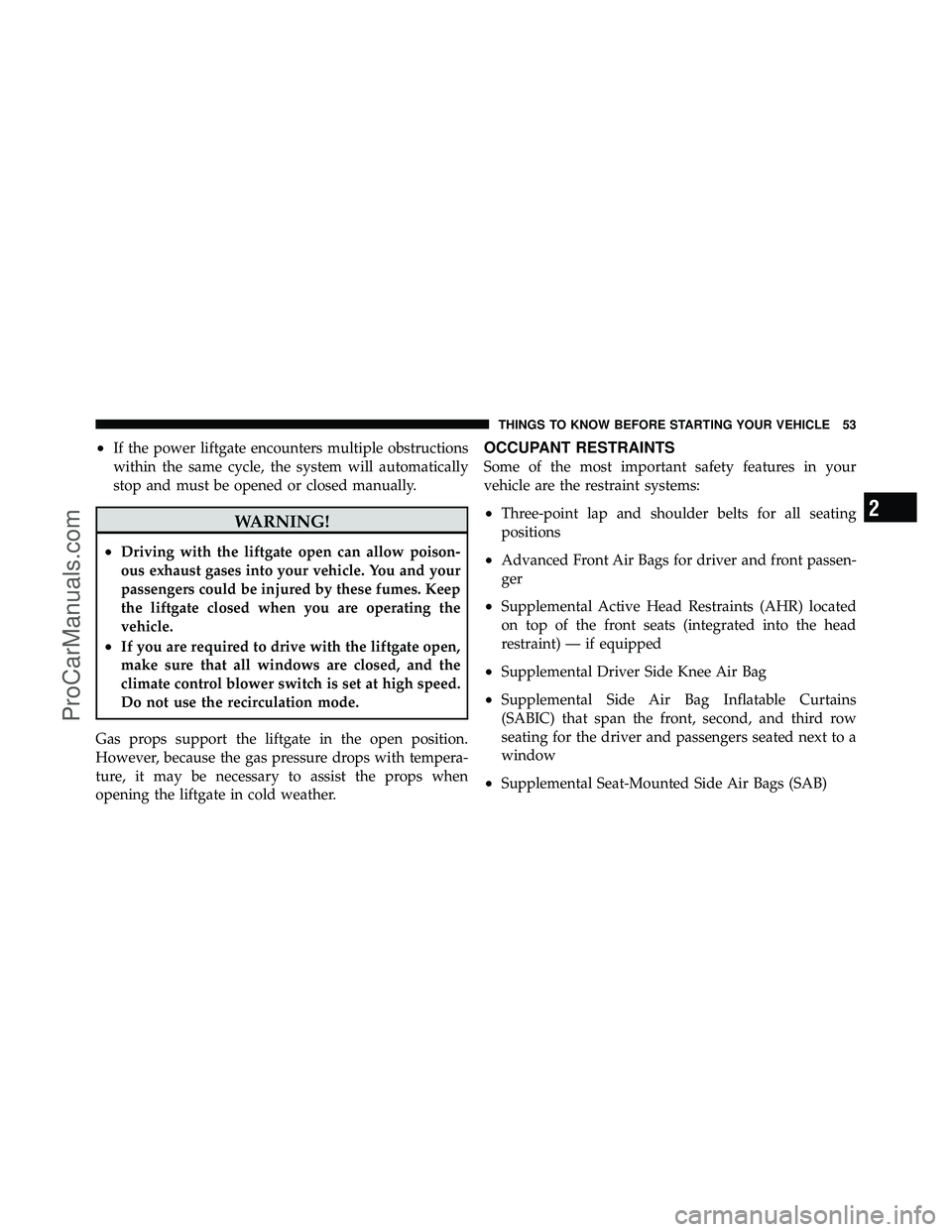 DODGE CARAVAN 2011 Workshop Manual •If the power liftgate encounters multiple obstructions
within the same cycle, the system will automatically
stop and must be opened or closed manually.
WARNING!
•Driving with the liftgate open ca