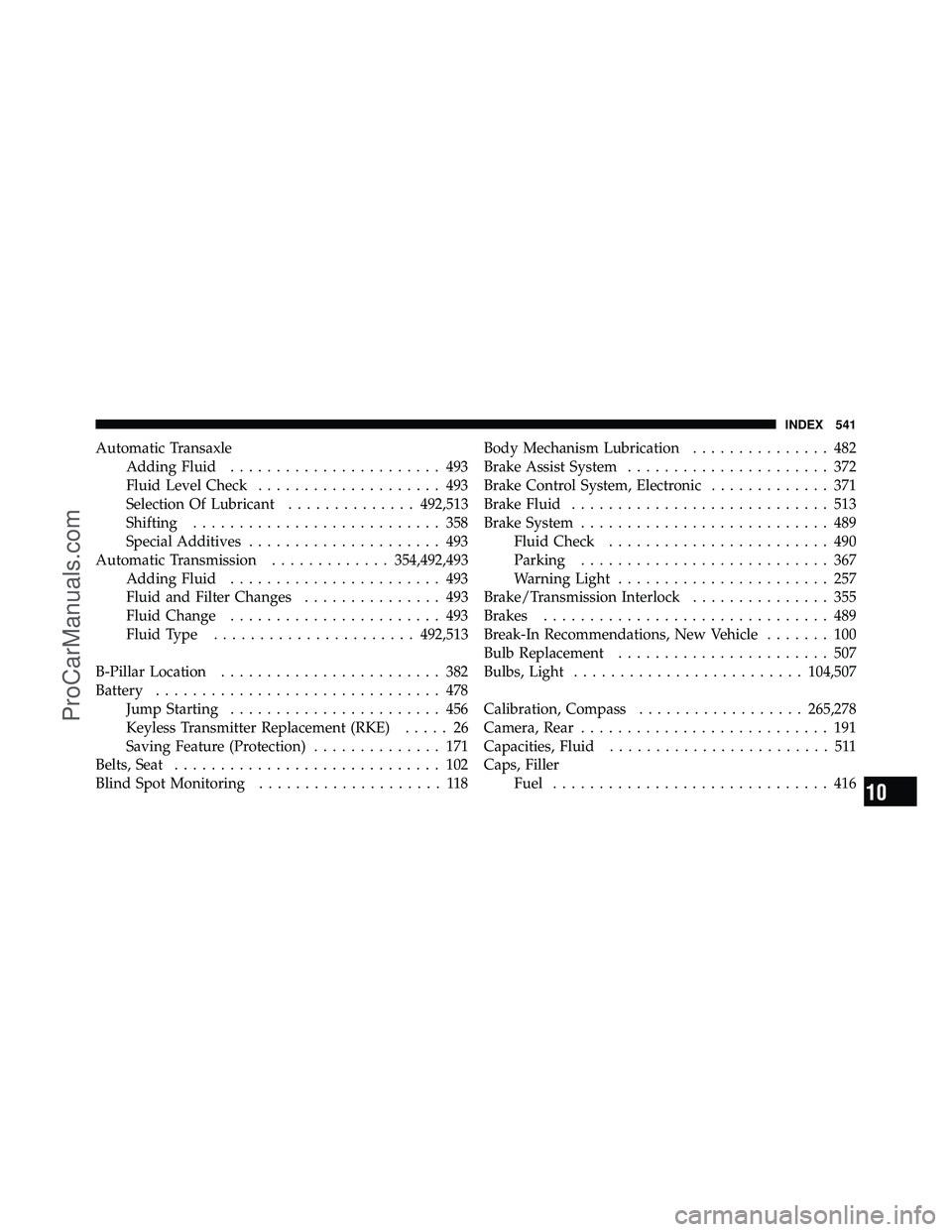 DODGE CARAVAN 2011  Owners Manual Automatic TransaxleAdding Fluid ....................... 493
Fluid Level Check .................... 493
Selection Of Lubricant ..............492,513
Shifting ........................... 358
Special Add