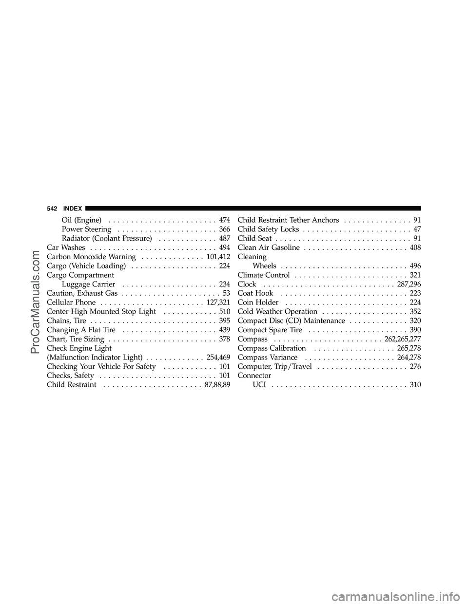 DODGE CARAVAN 2011  Owners Manual Oil (Engine)........................ 474
Power Steering ...................... 366
Radiator (Coolant Pressure) ............. 487
Car Washes ............................ 494
Carbon Monoxide Warning ...