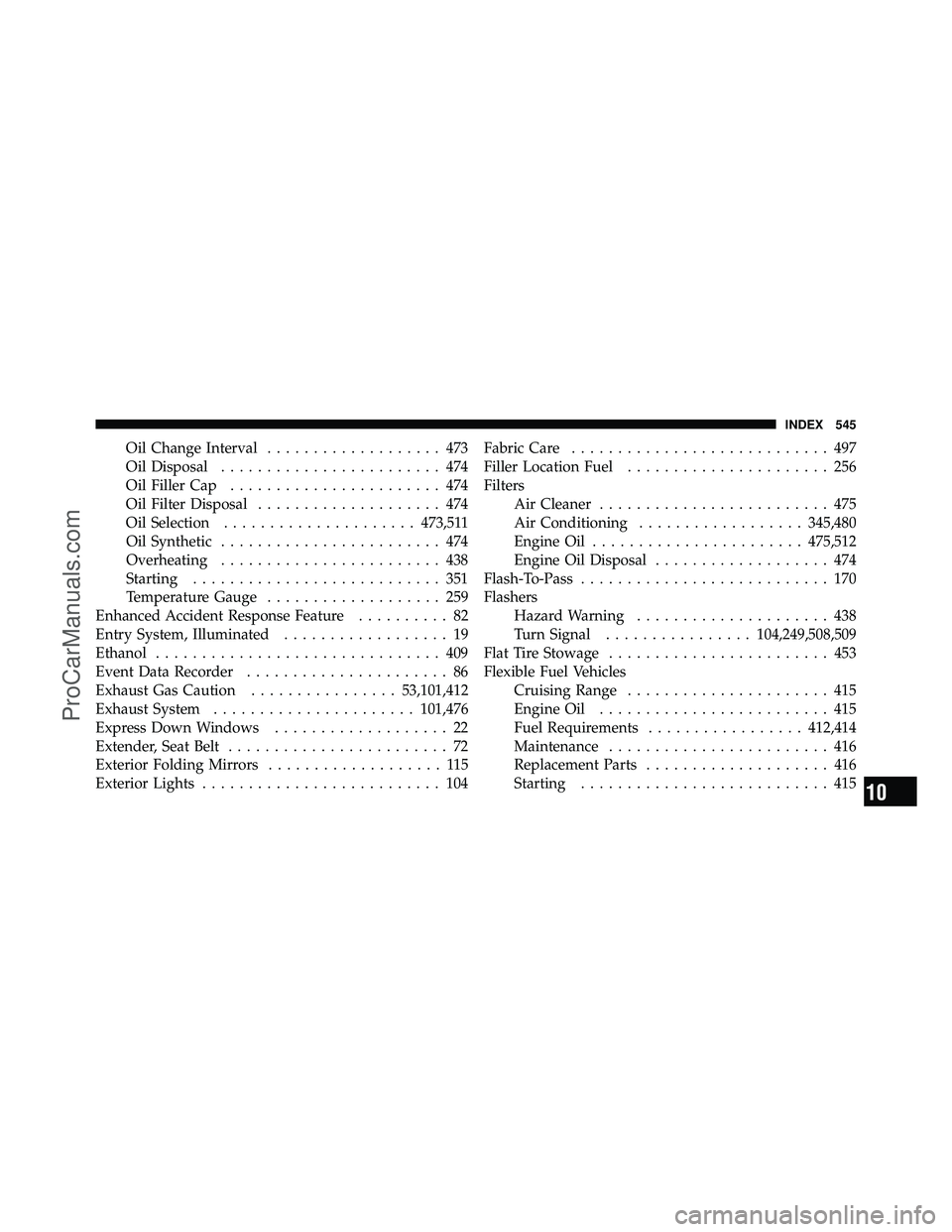 DODGE CARAVAN 2011 Owners Manual Oil Change Interval................... 473
Oil Disposal ........................ 474
Oil Filler Cap ....................... 474
Oil Filter Disposal .................... 474
Oil Selection ............. DODGE CARAVAN 2011 Owners Manual Oil Change Interval................... 473
Oil Disposal ........................ 474
Oil Filler Cap ....................... 474
Oil Filter Disposal .................... 474
Oil Selection .............