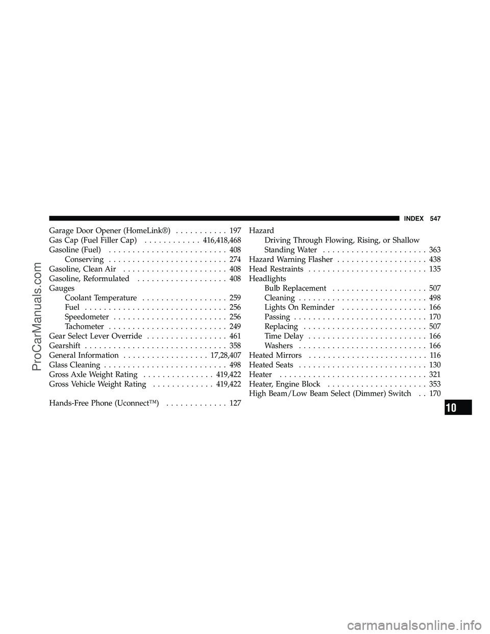 DODGE CARAVAN 2011  Owners Manual Garage Door Opener (HomeLink®)........... 197
Gas Cap (Fuel Filler Cap) ............416,418,468
Gasoline (Fuel) ......................... 408
Conserving ......................... 274
Gasoline, Clean 