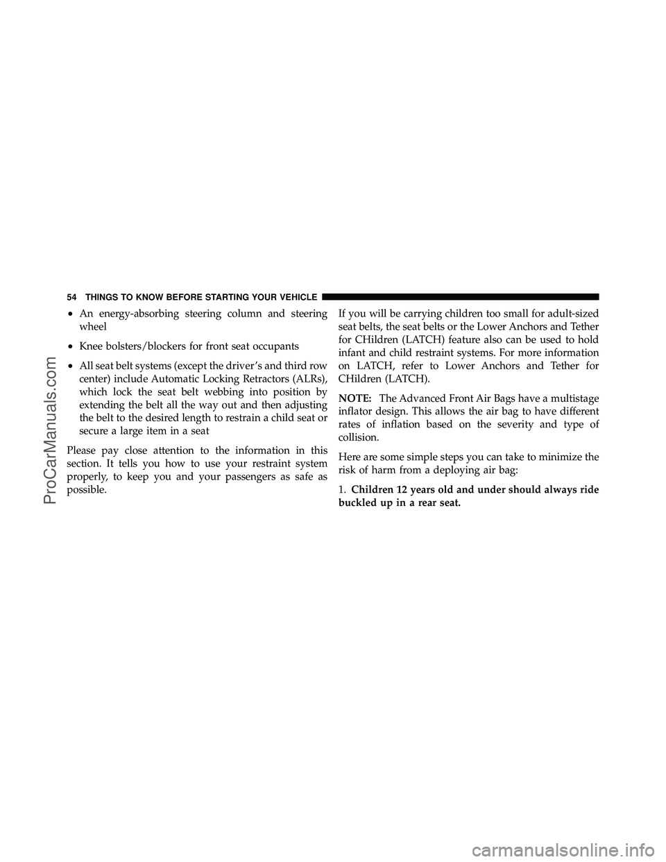 DODGE CARAVAN 2011 Workshop Manual •An energy-absorbing steering column and steering
wheel
•Knee bolsters/blockers for front seat occupants
•All seat belt systems (except the driver ’s and third row
center) include Automatic Lo