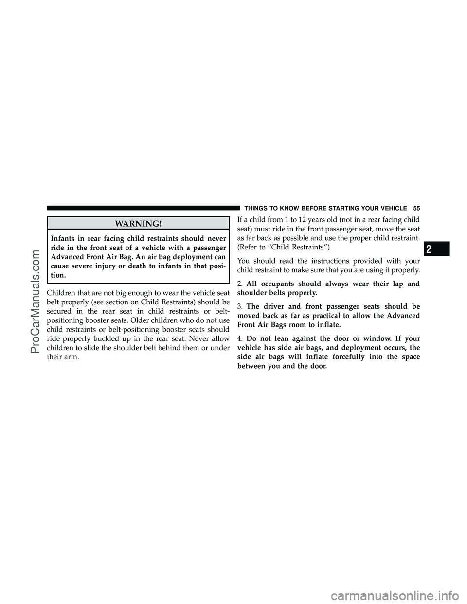 DODGE CARAVAN 2011 Workshop Manual WARNING!
Infants in rear facing child restraints should never
ride in the front seat of a vehicle with a passenger
Advanced Front Air Bag. An air bag deployment can
cause severe injury or death to inf