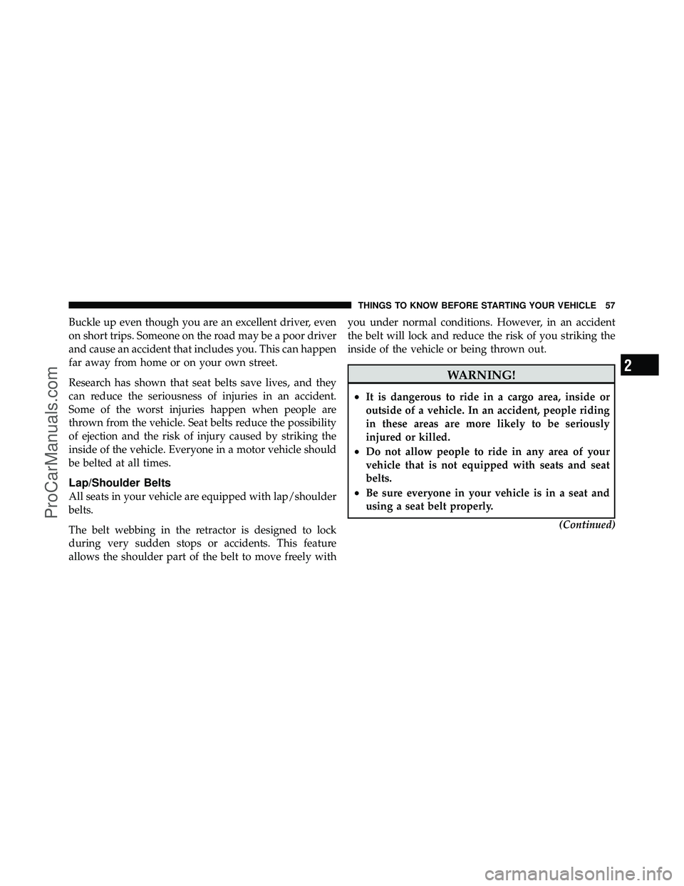 DODGE CARAVAN 2011 Workshop Manual Buckle up even though you are an excellent driver, even
on short trips. Someone on the road may be a poor driver
and cause an accident that includes you. This can happen
far away from home or on your 