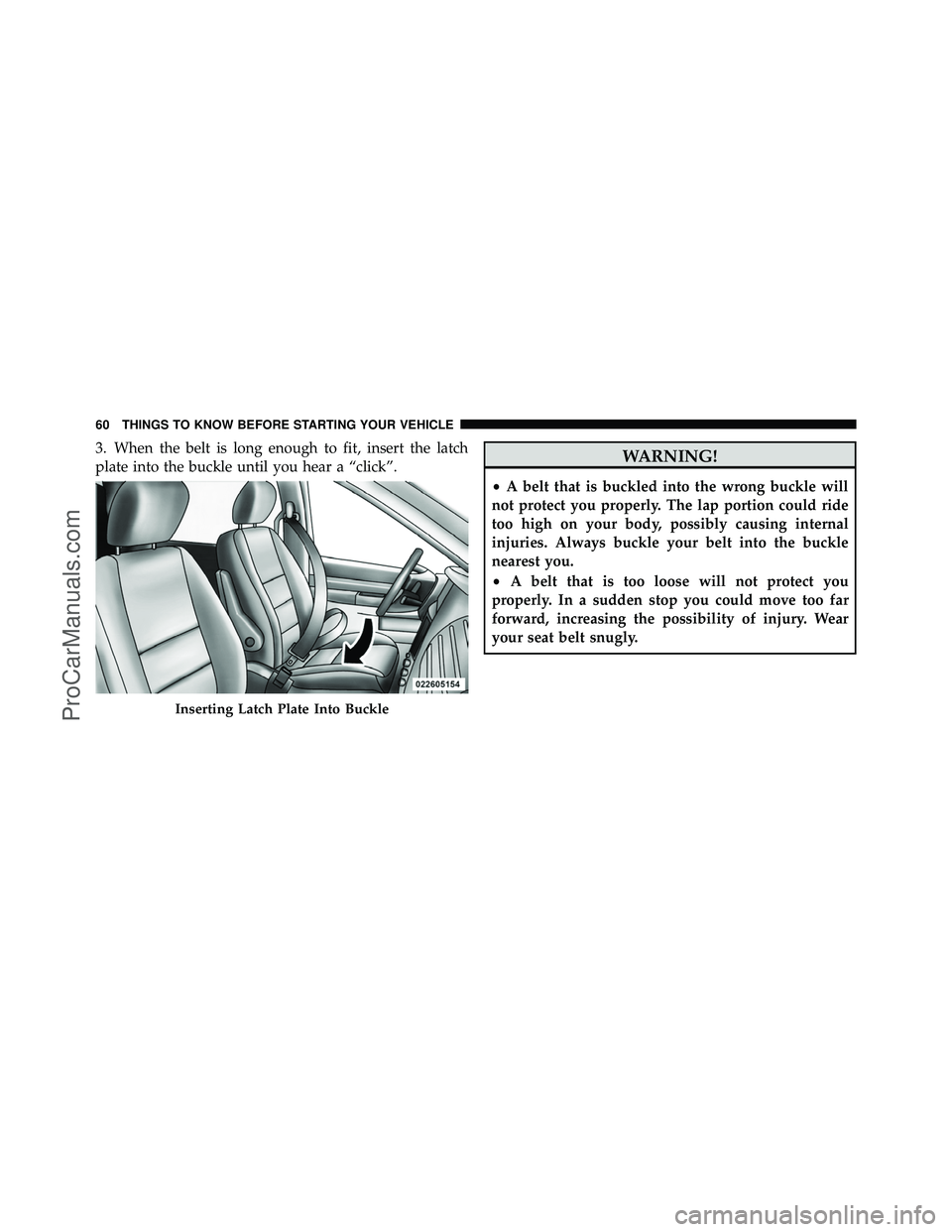DODGE CARAVAN 2011 Repair Manual 3. When the belt is long enough to fit, insert the latch
plate into the buckle until you hear a “click”.WARNING!
•A belt that is buckled into the wrong buckle will
not protect you properly. The DODGE CARAVAN 2011 Repair Manual 3. When the belt is long enough to fit, insert the latch
plate into the buckle until you hear a “click”.WARNING!
•A belt that is buckled into the wrong buckle will
not protect you properly. The