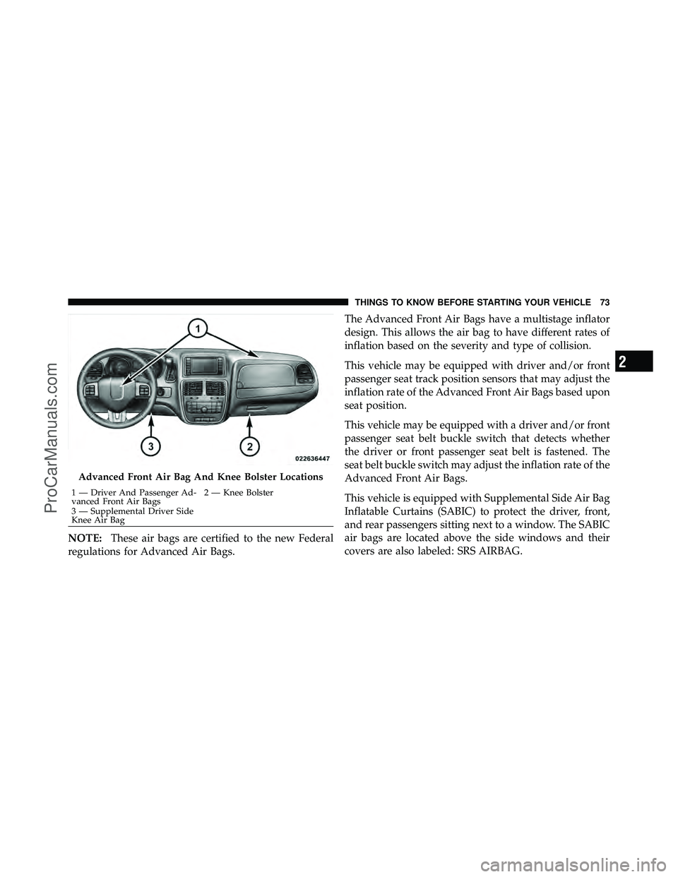 DODGE CARAVAN 2011  Owners Manual NOTE:These air bags are certified to the new Federal
regulations for Advanced Air Bags. The Advanced Front Air Bags have a multistage inflator
design. This allows the air bag to have different rates o