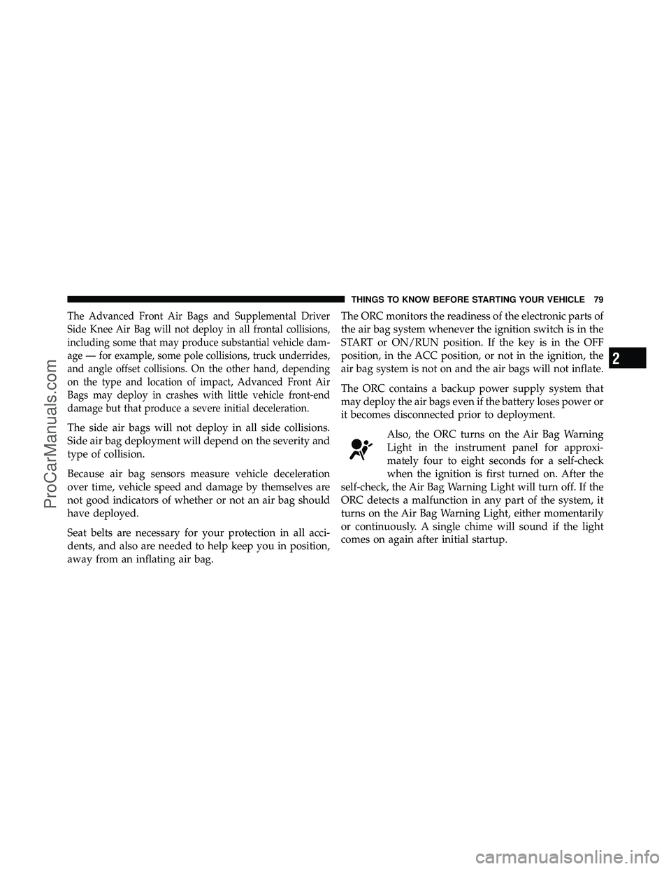 DODGE CARAVAN 2011  Owners Manual The Advanced Front Air Bags and Supplemental Driver
Side Knee Air Bag will not deploy in all frontal collisions,
including some that may produce substantial vehicle dam-
age — for example, some pole