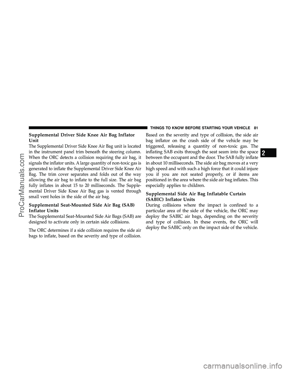 DODGE CARAVAN 2011 Manual Online Supplemental Driver Side Knee Air Bag Inflator
Unit
The Supplemental Driver Side Knee Air Bag unit is located
in the instrument panel trim beneath the steering column.
When the ORC detects a collision DODGE CARAVAN 2011 Manual Online Supplemental Driver Side Knee Air Bag Inflator
Unit
The Supplemental Driver Side Knee Air Bag unit is located
in the instrument panel trim beneath the steering column.
When the ORC detects a collision