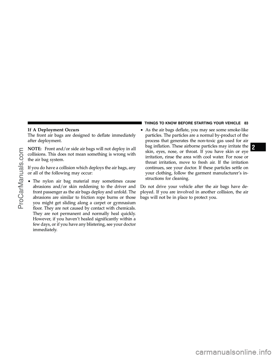 DODGE CARAVAN 2011 Manual Online If A Deployment Occurs
The front air bags are designed to deflate immediately
after deployment.
NOTE:Front and/or side air bags will not deploy in all
collisions. This does not mean something is wrong DODGE CARAVAN 2011 Manual Online If A Deployment Occurs
The front air bags are designed to deflate immediately
after deployment.
NOTE:Front and/or side air bags will not deploy in all
collisions. This does not mean something is wrong