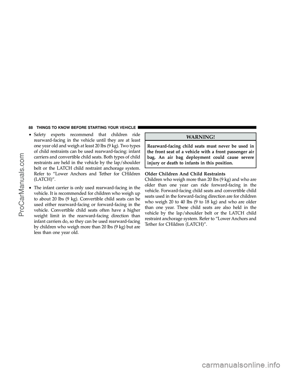 DODGE CARAVAN 2011 Manual Online •Safety experts recommend that children ride
rearward-facing in the vehicle until they are at least
one year old and weigh at least 20 lbs (9 kg). Two types
of child restraints can be used rearward- DODGE CARAVAN 2011 Manual Online •Safety experts recommend that children ride
rearward-facing in the vehicle until they are at least
one year old and weigh at least 20 lbs (9 kg). Two types
of child restraints can be used rearward-