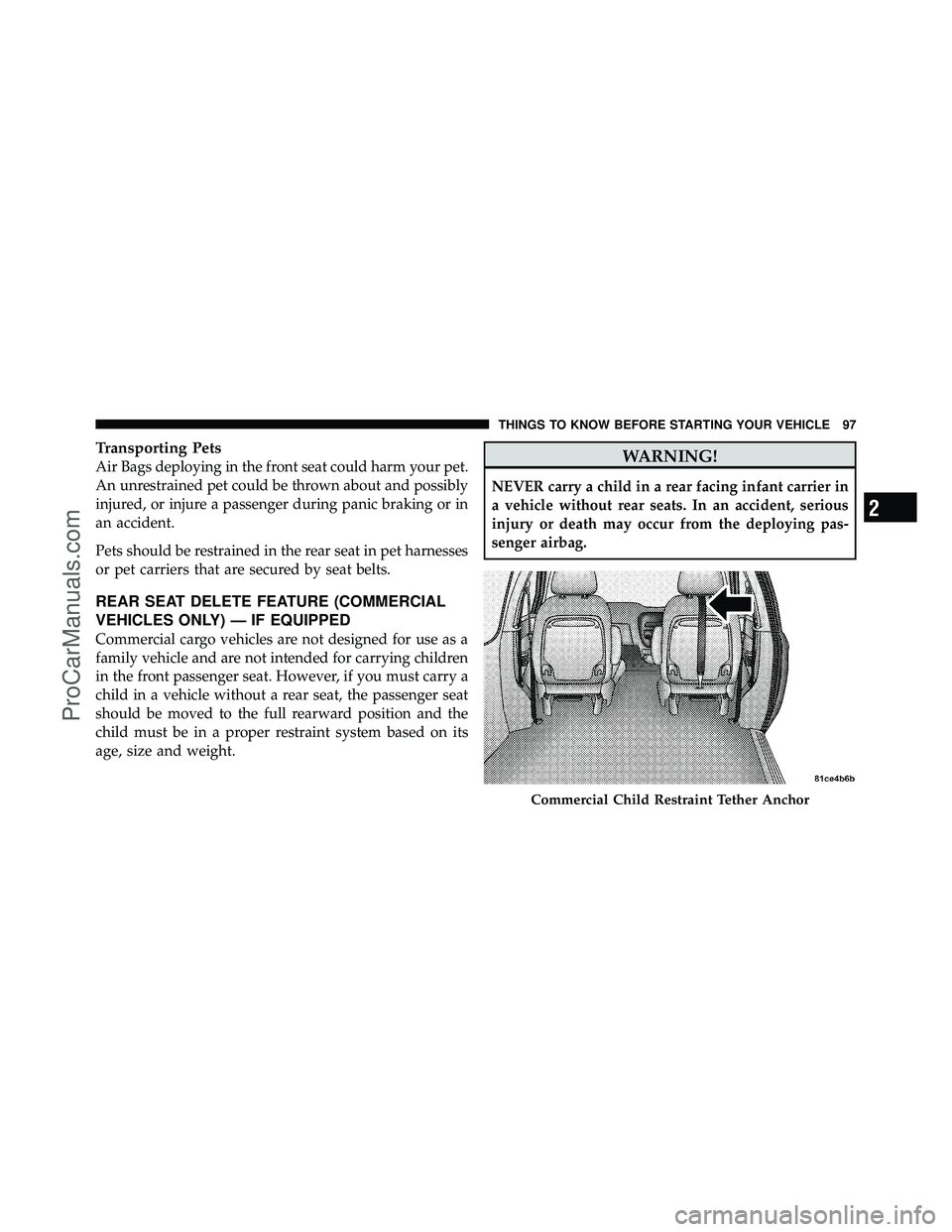 DODGE CARAVAN 2011 Owners Manual Transporting Pets
Air Bags deploying in the front seat could harm your pet.
An unrestrained pet could be thrown about and possibly
injured, or injure a passenger during panic braking or in
an accident DODGE CARAVAN 2011 Owners Manual Transporting Pets
Air Bags deploying in the front seat could harm your pet.
An unrestrained pet could be thrown about and possibly
injured, or injure a passenger during panic braking or in
an accident