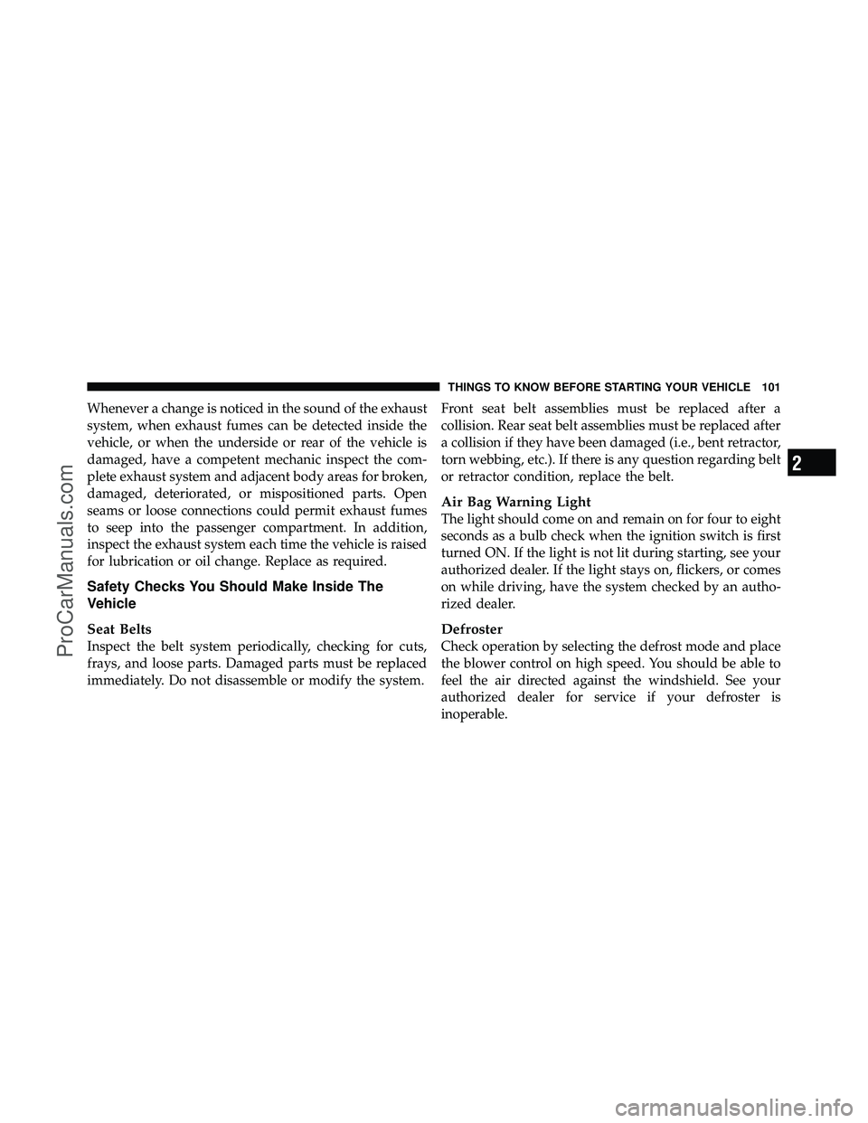 DODGE CARAVAN 2012  Owners Manual Whenever a change is noticed in the sound of the exhaust
system, when exhaust fumes can be detected inside the
vehicle, or when the underside or rear of the vehicle is
damaged, have a competent mechan