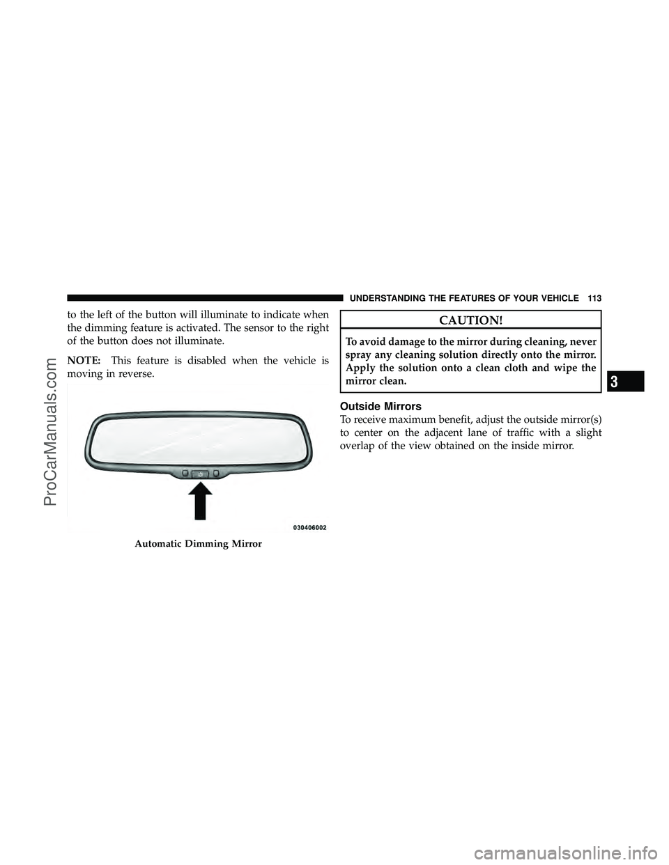 DODGE CARAVAN 2012  Owners Manual to the left of the button will illuminate to indicate when
the dimming feature is activated. The sensor to the right
of the button does not illuminate.
NOTE:This feature is disabled when the vehicle i