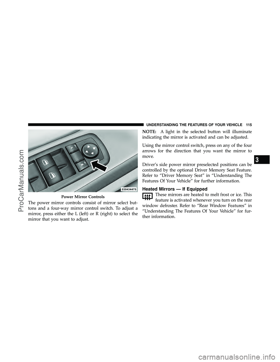 DODGE CARAVAN 2012  Owners Manual The power mirror controls consist of mirror select but-
tons and a four-way mirror control switch. To adjust a
mirror, press either the L (left) or R (right) to select the
mirror that you want to adju