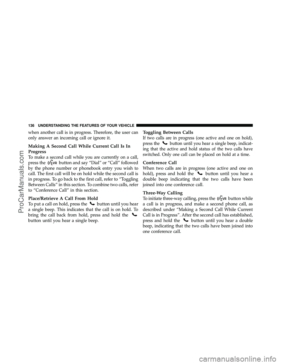 DODGE CARAVAN 2012 Owners Manual when another call is in progress. Therefore, the user can
only answer an incoming call or ignore it.
Making A Second Call While Current Call Is In
Progress
To make a second call while you are currentl DODGE CARAVAN 2012 Owners Manual when another call is in progress. Therefore, the user can
only answer an incoming call or ignore it.
Making A Second Call While Current Call Is In
Progress
To make a second call while you are currentl