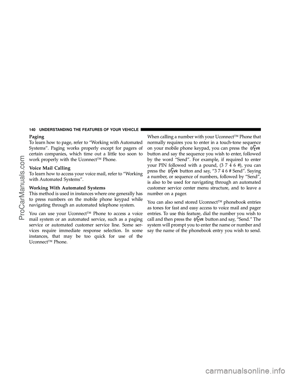 DODGE CARAVAN 2012 Owners Manual Paging
To learn how to page, refer to “Working with Automated
Systems”. Paging works properly except for pagers of
certain companies, which time out a little too soon to
work properly with the Uco DODGE CARAVAN 2012 Owners Manual Paging
To learn how to page, refer to “Working with Automated
Systems”. Paging works properly except for pagers of
certain companies, which time out a little too soon to
work properly with the Uco