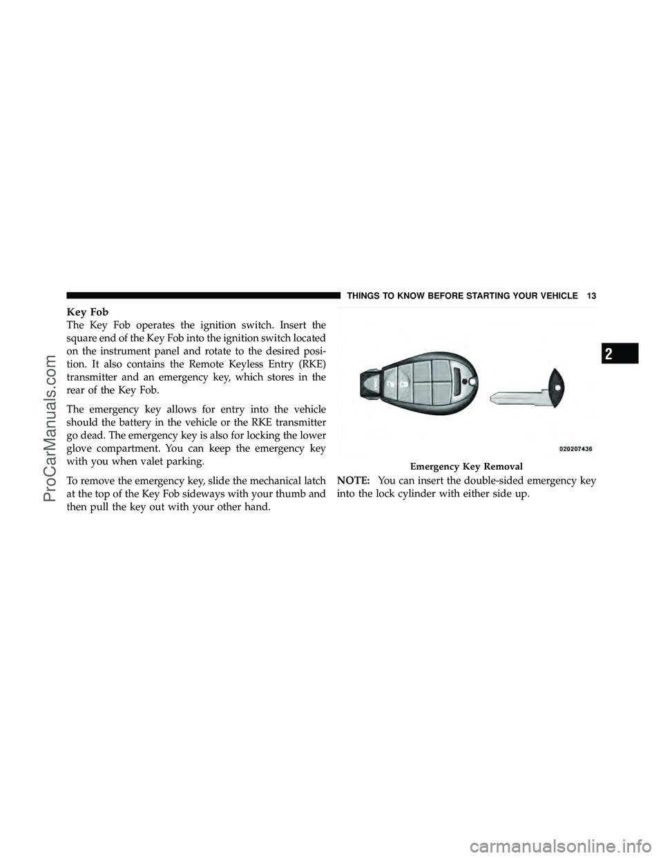 DODGE CARAVAN 2012 User Guide Key Fob
The Key Fob operates the ignition switch. Insert the
square end of the Key Fob into the ignition switch located
on the instrument panel and rotate to the desired posi-
tion. It also contains t