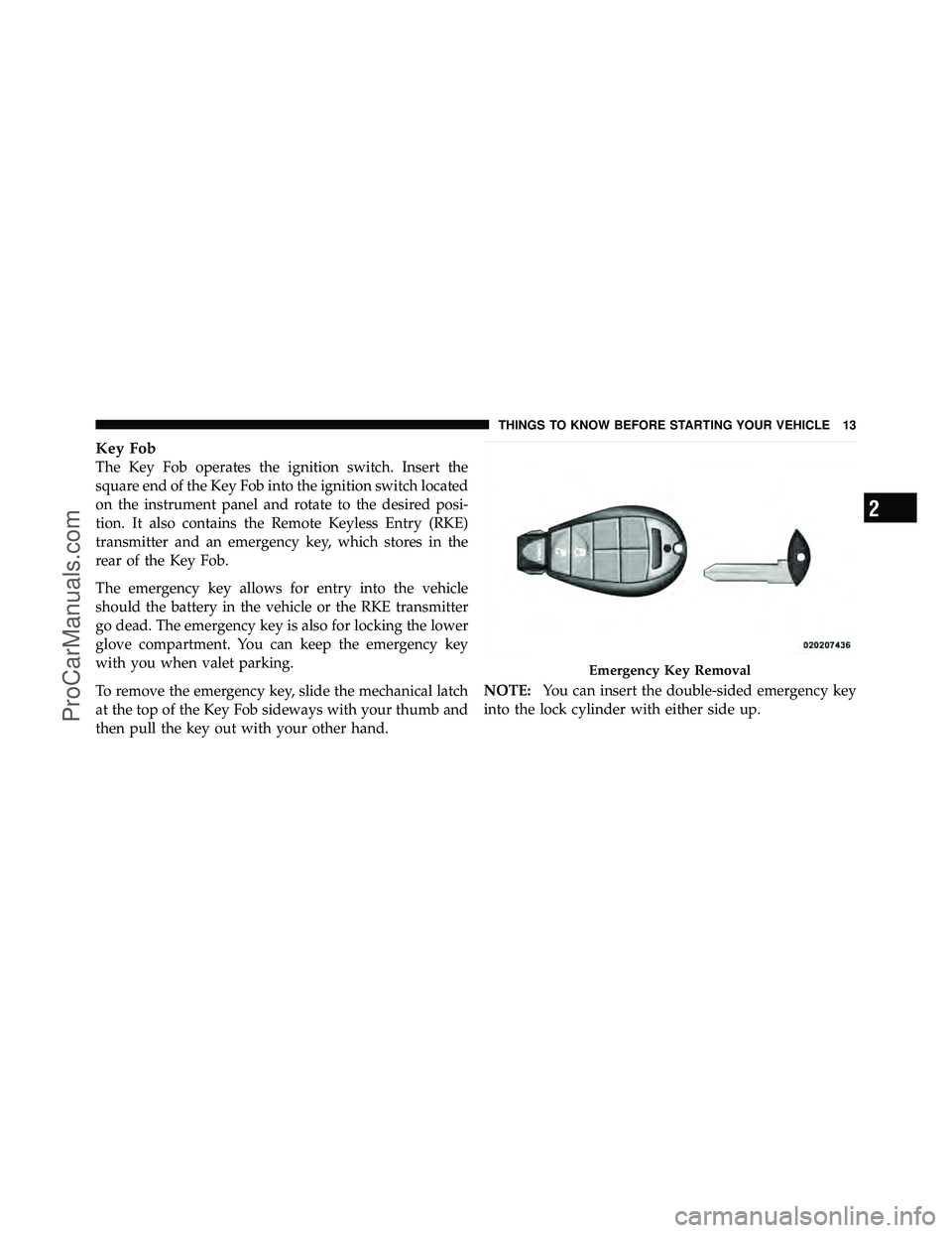 DODGE CARAVAN 2012  Owners Manual Key Fob
The Key Fob operates the ignition switch. Insert the
square end of the Key Fob into the ignition switch located
on the instrument panel and rotate to the desired posi-
tion. It also contains t