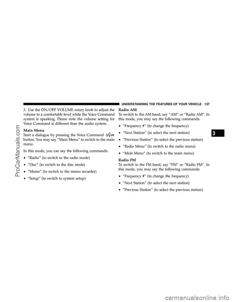 DODGE CARAVAN 2012  Owners Manual 3. Use the ON/OFF VOLUME rotary knob to adjust the
volume to a comfortable level while the Voice Command
system is speaking. Please note the volume setting for
Voice Command is different than the audi