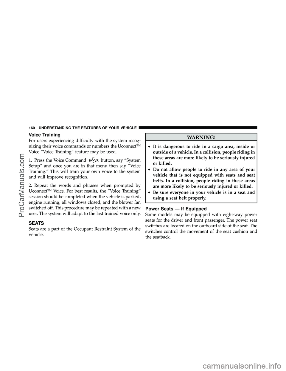 DODGE CARAVAN 2012  Owners Manual Voice Training
For users experiencing difficulty with the system recog-
nizing their voice commands or numbers the Uconnect™
Voice “Voice Training” feature may be used.
1. Press the Voice Comman