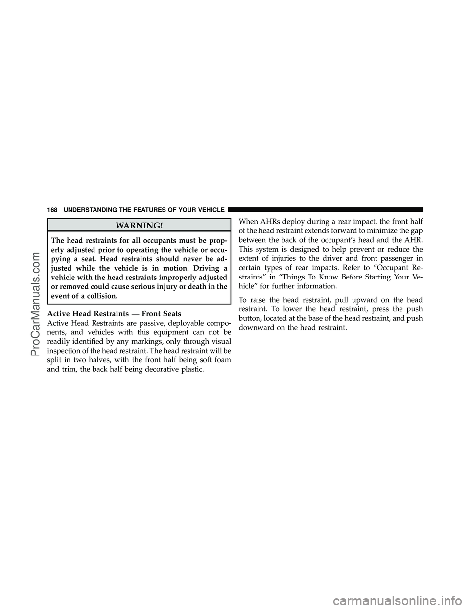 DODGE CARAVAN 2012  Owners Manual WARNING!
The head restraints for all occupants must be prop-
erly adjusted prior to operating the vehicle or occu-
pying a seat. Head restraints should never be ad-
justed while the vehicle is in moti