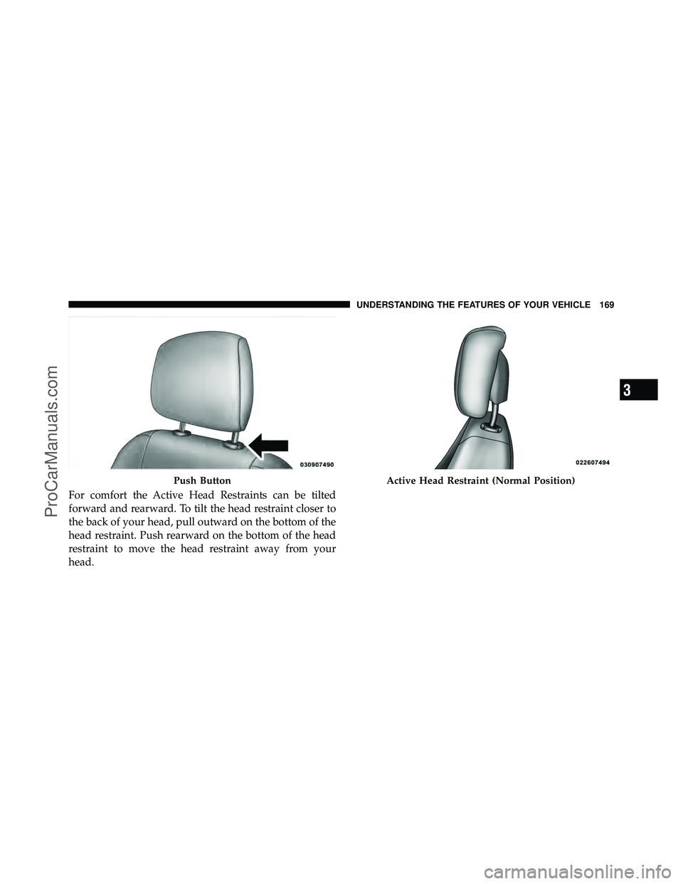 DODGE CARAVAN 2012  Owners Manual For comfort the Active Head Restraints can be tilted
forward and rearward. To tilt the head restraint closer to
the back of your head, pull outward on the bottom of the
head restraint. Push rearward o