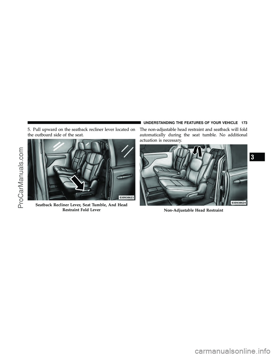 DODGE CARAVAN 2012  Owners Manual 5. Pull upward on the seatback recliner lever located on
the outboard side of the seat.The non-adjustable head restraint and seatback will fold
automatically during the seat tumble. No additional
actu