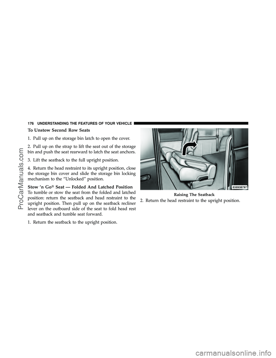 DODGE CARAVAN 2012  Owners Manual To Unstow Second Row Seats
1. Pull up on the storage bin latch to open the cover.
2. Pull up on the strap to lift the seat out of the storage
bin and push the seat rearward to latch the seat anchors.
