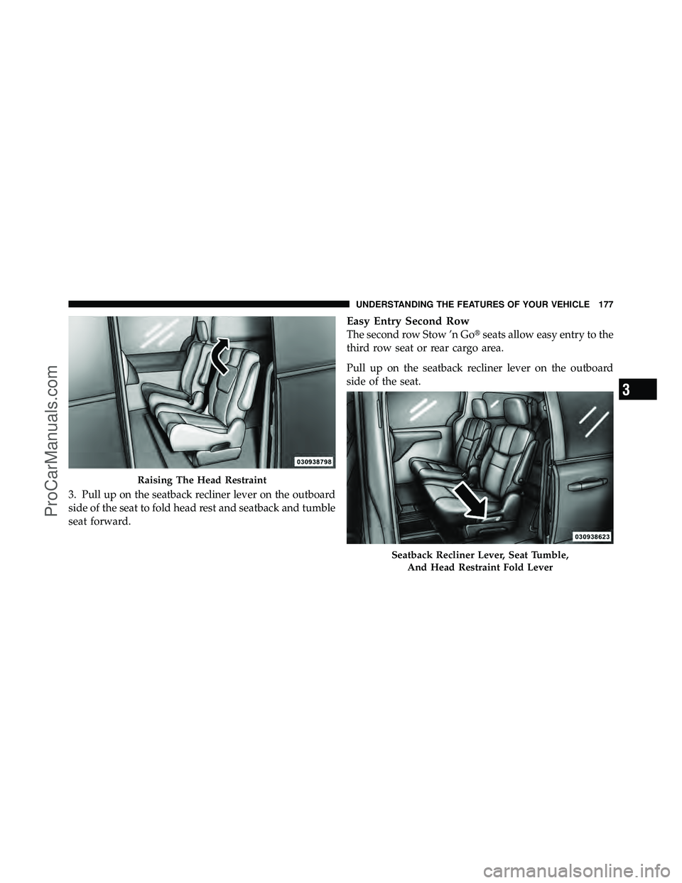 DODGE CARAVAN 2012  Owners Manual 3. Pull up on the seatback recliner lever on the outboard
side of the seat to fold head rest and seatback and tumble
seat forward.
Easy Entry Second Row
The second row Stow ’n Goseats allow easy en