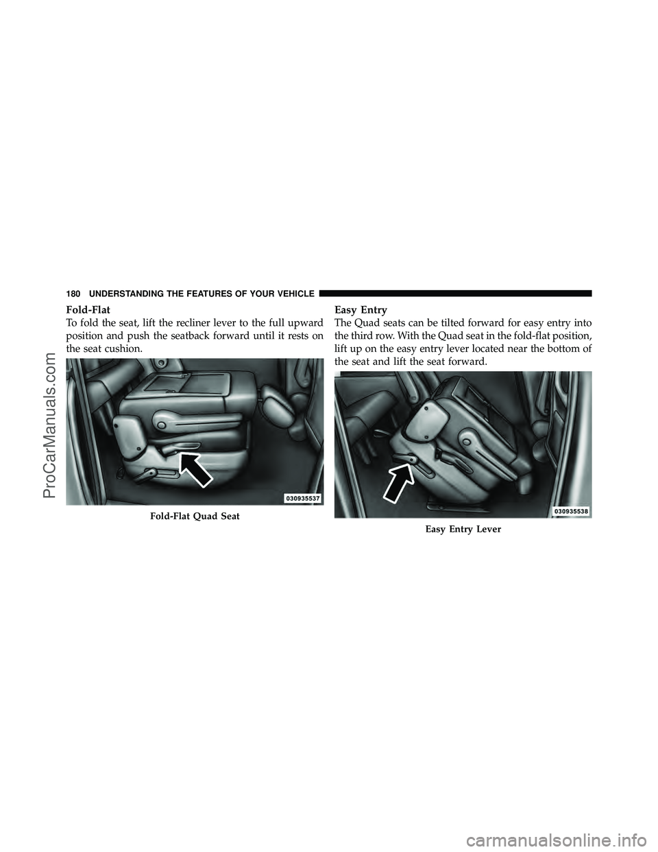 DODGE CARAVAN 2012  Owners Manual Fold-Flat
To fold the seat, lift the recliner lever to the full upward
position and push the seatback forward until it rests on
the seat cushion.
Easy Entry
The Quad seats can be tilted forward for ea
