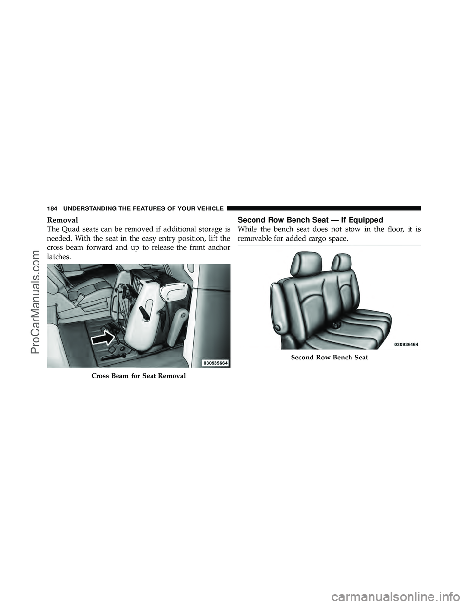 DODGE CARAVAN 2012  Owners Manual Removal
The Quad seats can be removed if additional storage is
needed. With the seat in the easy entry position, lift the
cross beam forward and up to release the front anchor
latches.
Second Row Benc