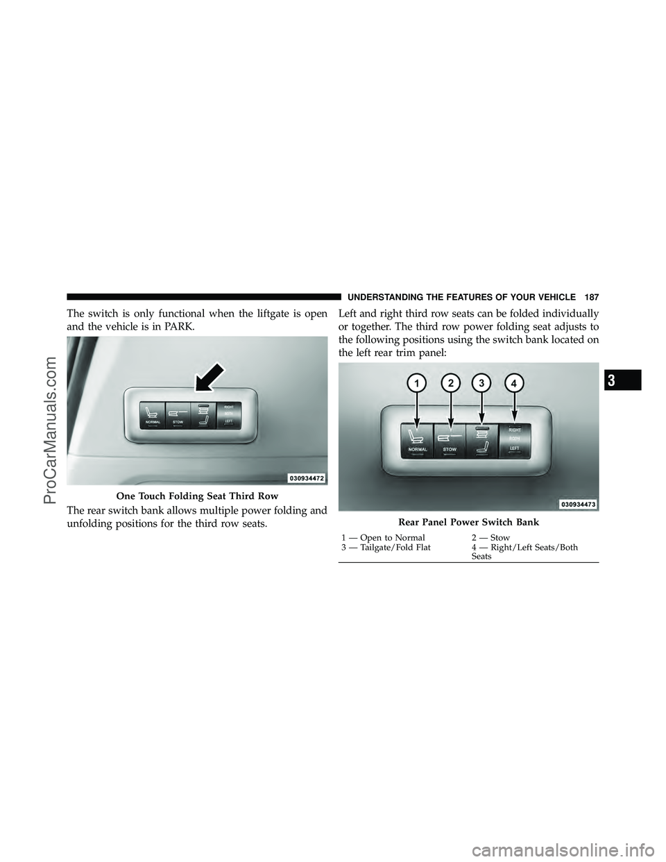 DODGE CARAVAN 2012  Owners Manual The switch is only functional when the liftgate is open
and the vehicle is in PARK.
The rear switch bank allows multiple power folding and
unfolding positions for the third row seats.Left and right th