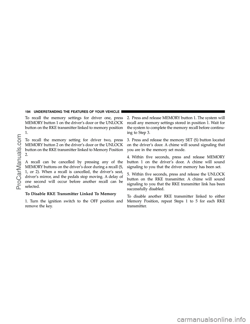 DODGE CARAVAN 2012  Owners Manual To recall the memory settings for driver one, press
MEMORY button 1 on the driver’s door or the UNLOCK
button on the RKE transmitter linked to memory position
1.
To recall the memory setting for dri
