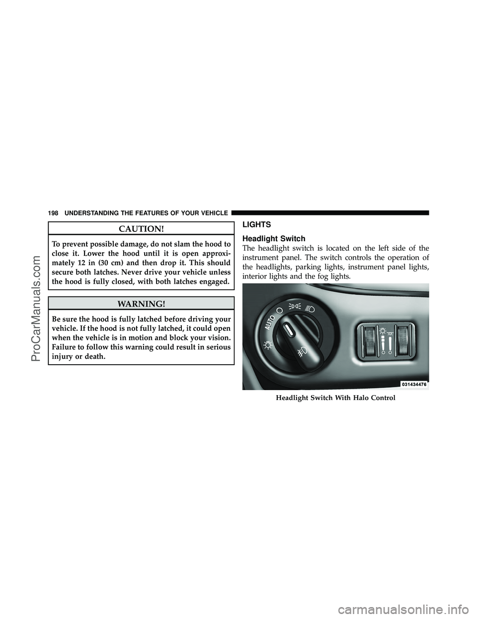 DODGE CARAVAN 2012  Owners Manual CAUTION!
To prevent possible damage, do not slam the hood to
close it. Lower the hood until it is open approxi-
mately 12 in (30 cm) and then drop it. This should
secure both latches. Never drive your