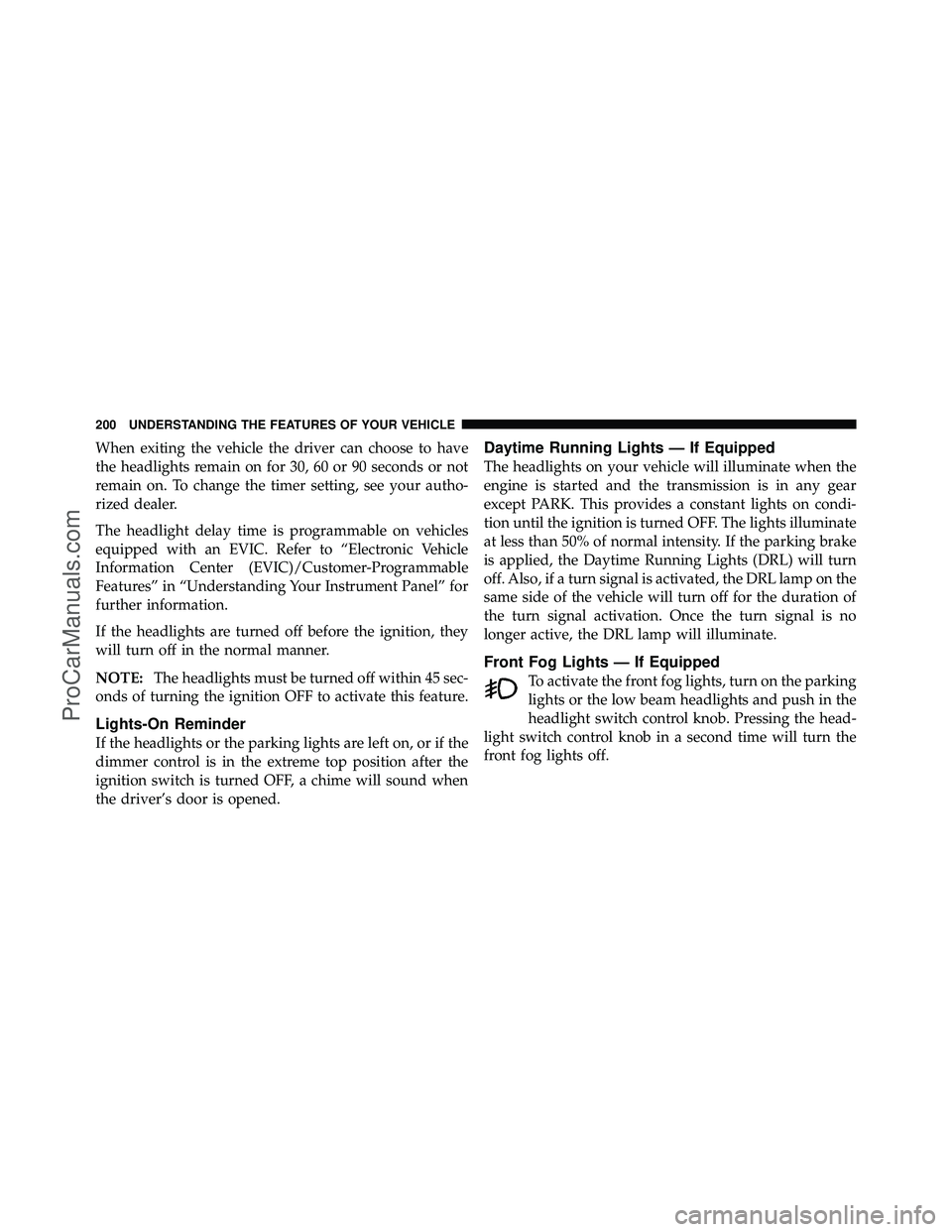 DODGE CARAVAN 2012 Owners Manual When exiting the vehicle the driver can choose to have
the headlights remain on for 30, 60 or 90 seconds or not
remain on. To change the timer setting, see your autho-
rized dealer.
The headlight dela DODGE CARAVAN 2012 Owners Manual When exiting the vehicle the driver can choose to have
the headlights remain on for 30, 60 or 90 seconds or not
remain on. To change the timer setting, see your autho-
rized dealer.
The headlight dela